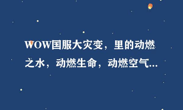 WOW国服大灾变，里的动燃之水，动燃生命，动燃空气，动燃之土，动燃之火在哪里刷比较多