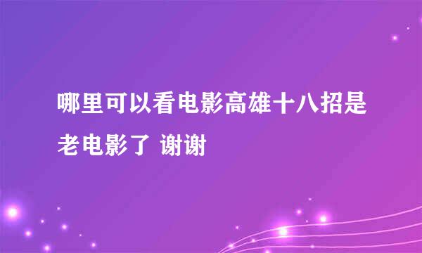 哪里可以看电影高雄十八招是老电影了 谢谢