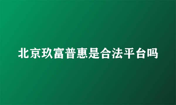 北京玖富普惠是合法平台吗