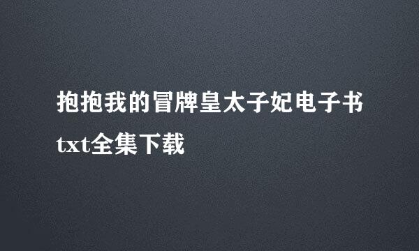 抱抱我的冒牌皇太子妃电子书txt全集下载