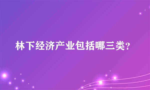 林下经济产业包括哪三类？