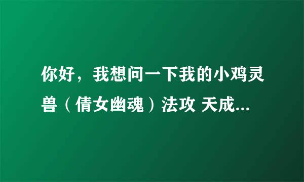 你好，我想问一下我的小鸡灵兽（倩女幽魂）法攻 天成 阳 聪慧 我是甲士我的灵兽怎么加点啊怎样加点啊？