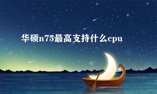 华硕n75最高支持什么cpu