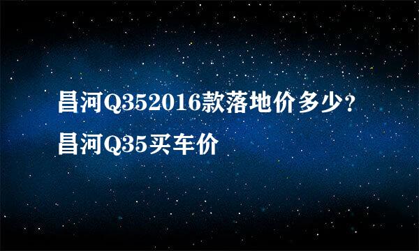 昌河Q352016款落地价多少？昌河Q35买车价