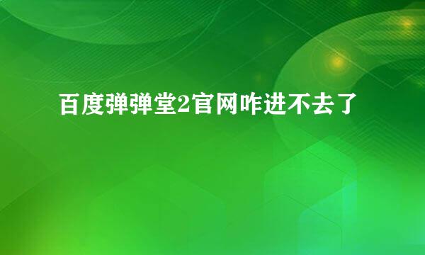 百度弹弹堂2官网咋进不去了