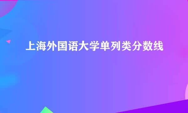 上海外国语大学单列类分数线