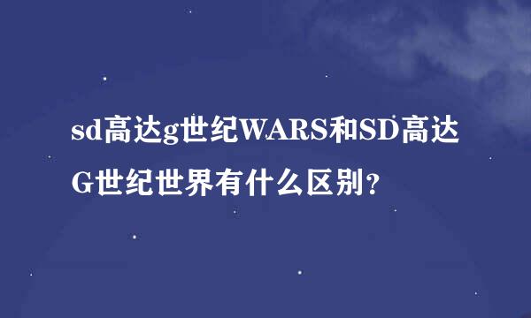 sd高达g世纪WARS和SD高达G世纪世界有什么区别？