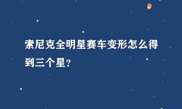 索尼克全明星赛车变形怎么得到三个星？