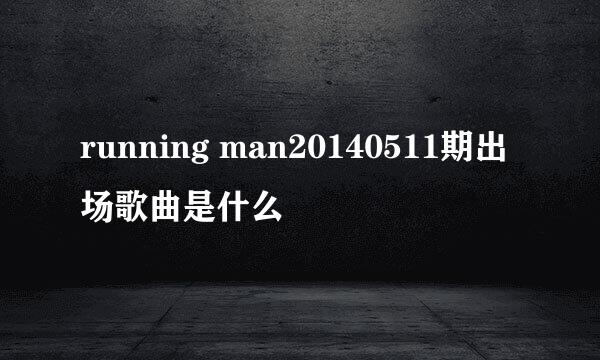 running man20140511期出场歌曲是什么