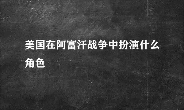 美国在阿富汗战争中扮演什么角色