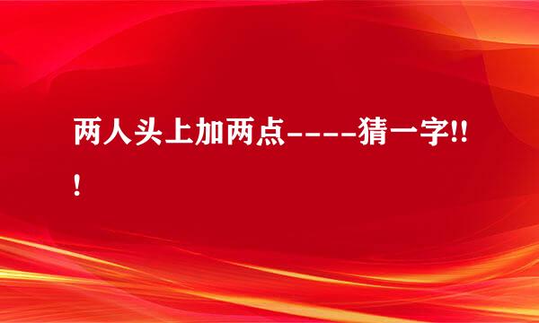 两人头上加两点----猜一字!!!