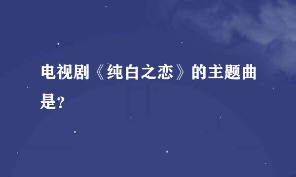 电视剧《纯白之恋》的主题曲是？