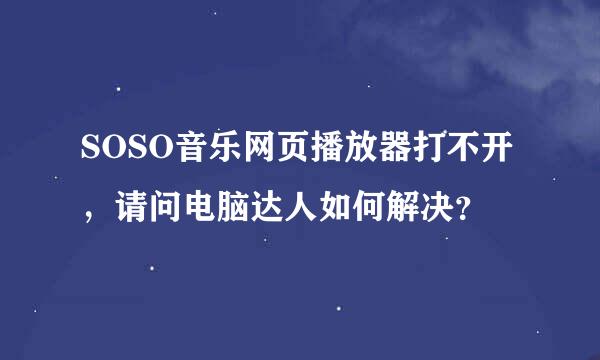 SOSO音乐网页播放器打不开，请问电脑达人如何解决？