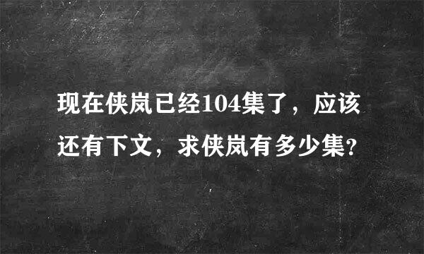 现在侠岚已经104集了，应该还有下文，求侠岚有多少集？