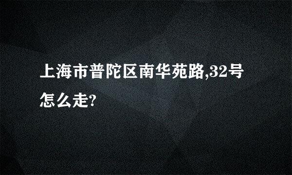 上海市普陀区南华苑路,32号怎么走?