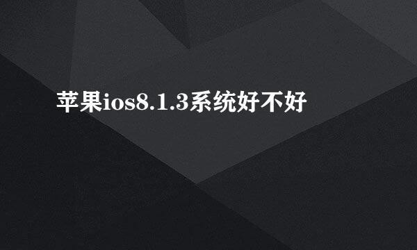 苹果ios8.1.3系统好不好