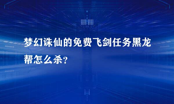 梦幻诛仙的免费飞剑任务黑龙帮怎么杀？