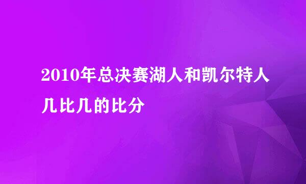 2010年总决赛湖人和凯尔特人几比几的比分