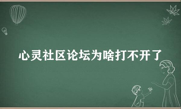 心灵社区论坛为啥打不开了