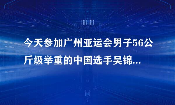 今天参加广州亚运会男子56公斤级举重的中国选手吴锦彪是哪儿的人？