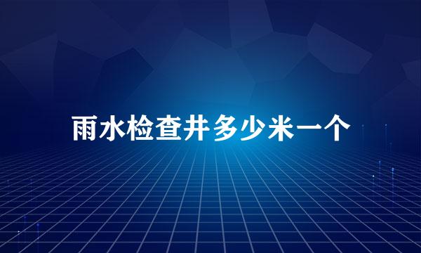 雨水检查井多少米一个