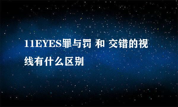 11EYES罪与罚 和 交错的视线有什么区别