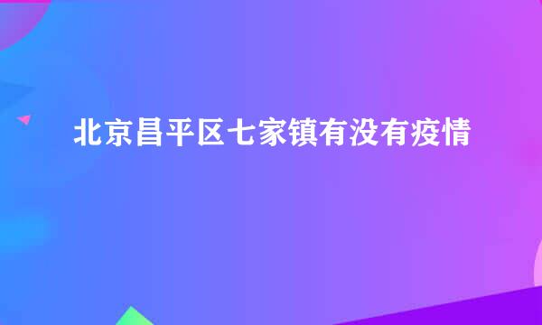 北京昌平区七家镇有没有疫情