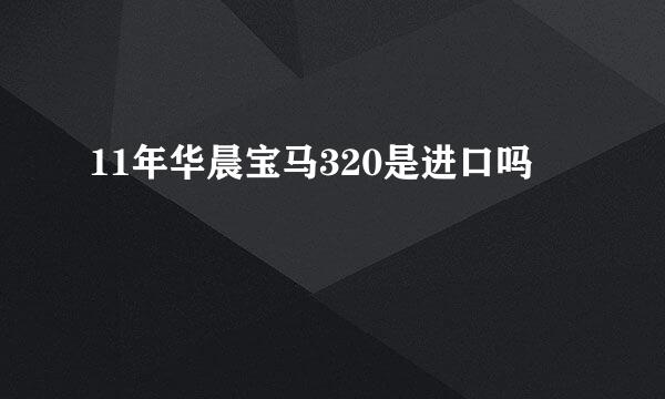 11年华晨宝马320是进口吗