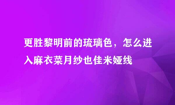 更胜黎明前的琉璃色，怎么进入麻衣菜月纱也佳米娅线