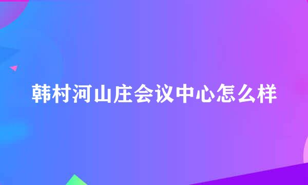 韩村河山庄会议中心怎么样