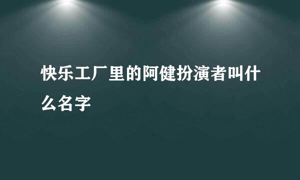 快乐工厂里的阿健扮演者叫什么名字