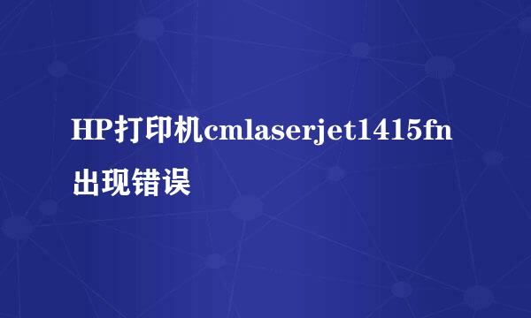 HP打印机cmlaserjet1415fn出现错误