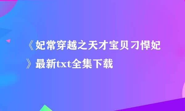 《妃常穿越之天才宝贝刁悍妃》最新txt全集下载