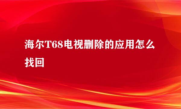 海尔T68电视删除的应用怎么找回