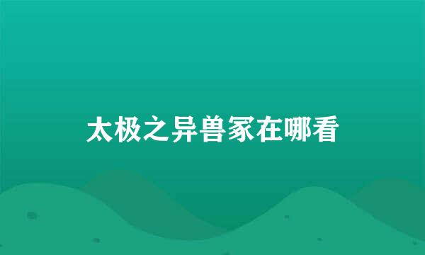 太极之异兽冢在哪看