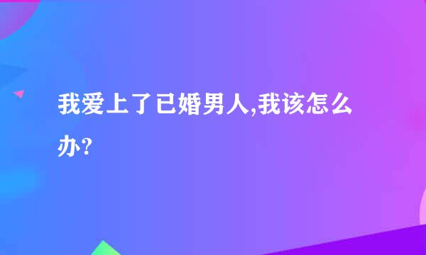 我爱上了已婚男人,我该怎么办?