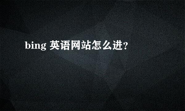 bing 英语网站怎么进？