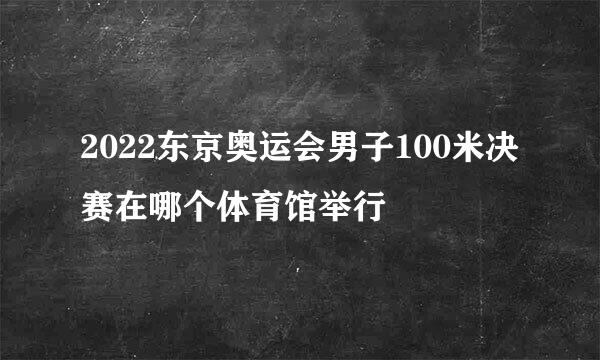 2022东京奥运会男子100米决赛在哪个体育馆举行