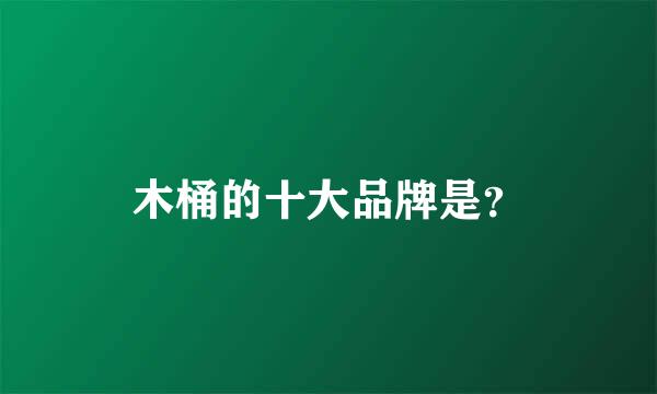 木桶的十大品牌是？