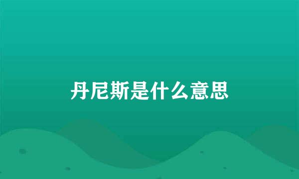 丹尼斯是什么意思