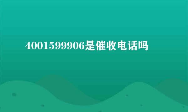 4001599906是催收电话吗