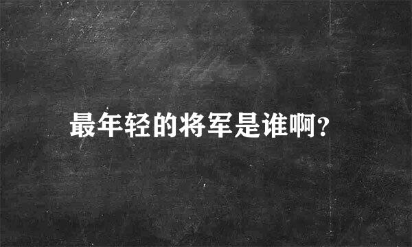 最年轻的将军是谁啊？