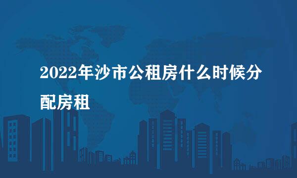 2022年沙市公租房什么时候分配房租