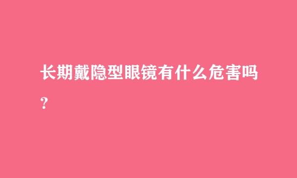 长期戴隐型眼镜有什么危害吗？