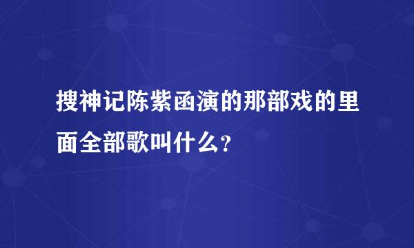 搜神记陈紫函演的那部戏的里面全部歌叫什么？