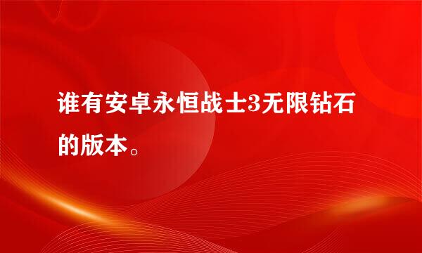 谁有安卓永恒战士3无限钻石的版本。