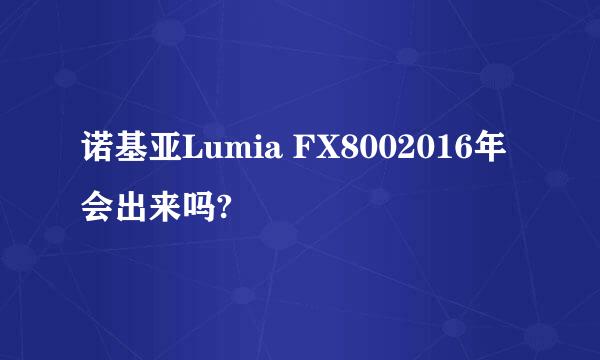 诺基亚Lumia FX8002016年会出来吗?