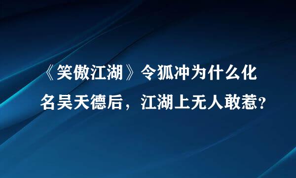 《笑傲江湖》令狐冲为什么化名吴天德后，江湖上无人敢惹？