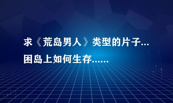 求《荒岛男人》类型的片子...困岛上如何生存...或者其它类似的片子推荐？