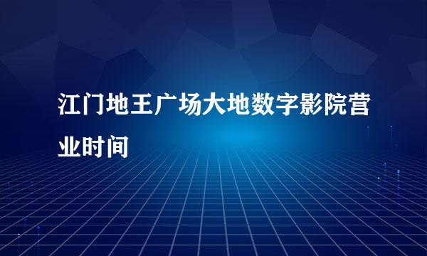 江门地王广场大地数字影院营业时间